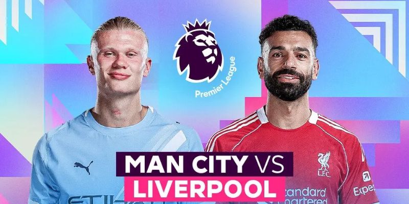 Đánh giá phong độ gần đây của cả Liverpool vs Man City